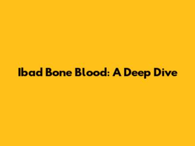Ibad Bone Blood: A Deep Dive