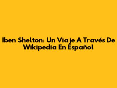 Iben Shelton: Un Viaje A Través De Wikipedia En Español