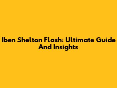 Iben Shelton Flash: Ultimate Guide And Insights