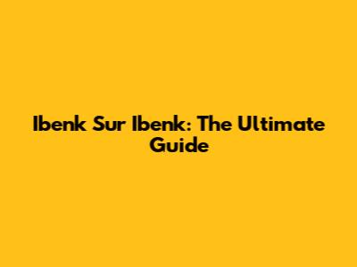 Ibenk Sur Ibenk: The Ultimate Guide