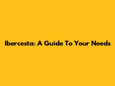 Ibercesta: A Guide To Your Needs