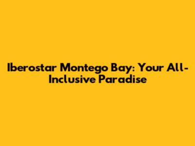 Iberostar Montego Bay: Your All-Inclusive Paradise