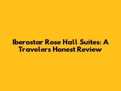 Iberostar Rose Hall Suites: A Traveler's Honest Review