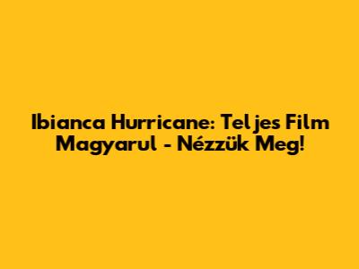 Ibianca Hurricane: Teljes Film Magyarul - Nézzük Meg!