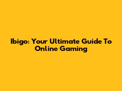 Ibigo: Your Ultimate Guide To Online Gaming