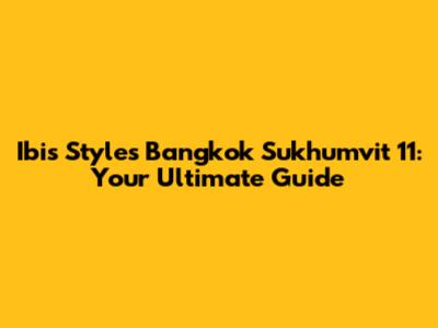 Ibis Styles Bangkok Sukhumvit 11: Your Ultimate Guide