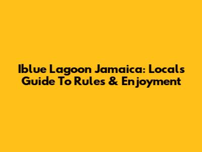 Iblue Lagoon Jamaica: Locals' Guide To Rules & Enjoyment
