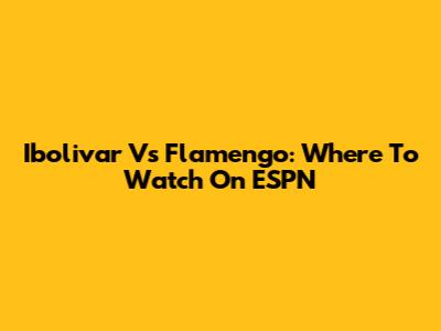 Ibolivar Vs Flamengo: Where To Watch On ESPN