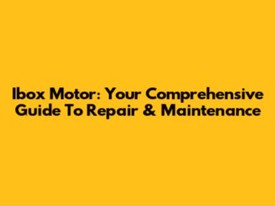 Ibox Motor: Your Comprehensive Guide To Repair & Maintenance