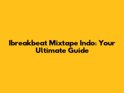 Ibreakbeat Mixtape Indo: Your Ultimate Guide