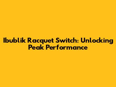 Ibublik Racquet Switch: Unlocking Peak Performance