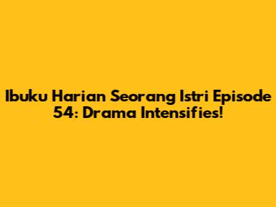 Ibuku Harian Seorang Istri Episode 54: Drama Intensifies!