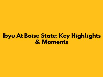 Ibyu At Boise State: Key Highlights & Moments