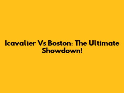 Icavalier Vs Boston: The Ultimate Showdown!