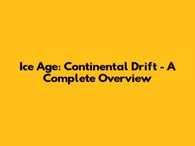 Ice Age: Continental Drift - A Complete Overview