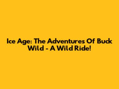 Ice Age: The Adventures Of Buck Wild - A Wild Ride!
