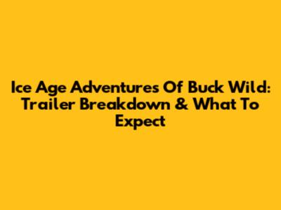Ice Age Adventures Of Buck Wild: Trailer Breakdown & What To Expect