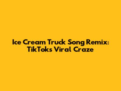 Ice Cream Truck Song Remix: TikTok's Viral Craze