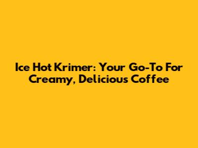 Ice Hot Krimer: Your Go-To For Creamy, Delicious Coffee
