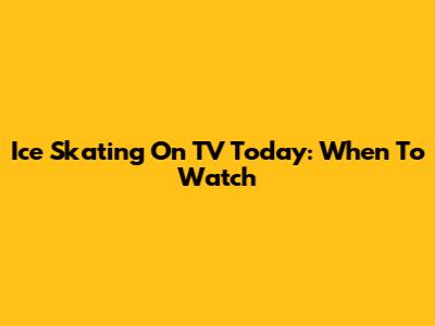 Ice Skating On TV Today: When To Watch
