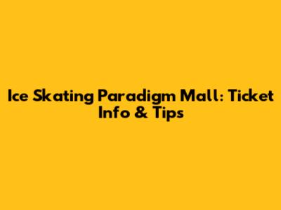 Ice Skating Paradigm Mall: Ticket Info & Tips