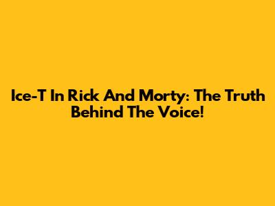 Ice-T In Rick And Morty: The Truth Behind The Voice!