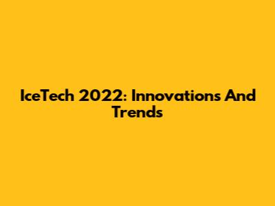 IceTech 2022: Innovations And Trends