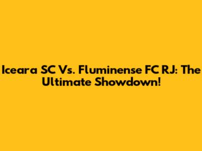 Iceara SC Vs. Fluminense FC RJ: The Ultimate Showdown!
