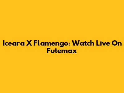 Iceara X Flamengo: Watch Live On Futemax