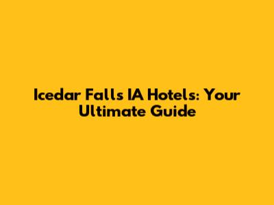 Icedar Falls IA Hotels: Your Ultimate Guide