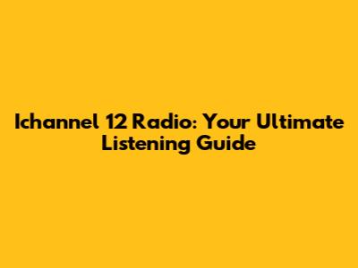 Ichannel 12 Radio: Your Ultimate Listening Guide