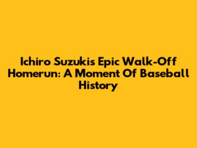 Ichiro Suzuki's Epic Walk-Off Homerun: A Moment Of Baseball History