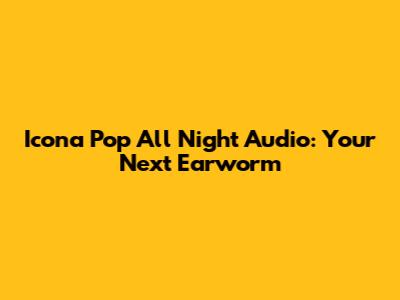 Icona Pop "All Night" Audio: Your Next Earworm