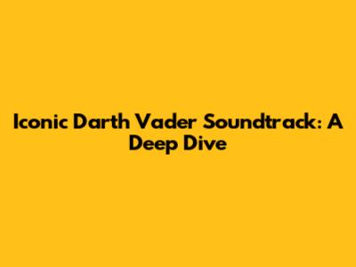 Iconic Darth Vader Soundtrack: A Deep Dive