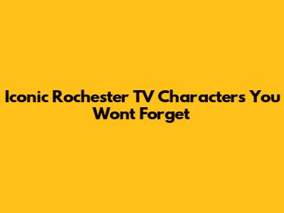 Iconic Rochester TV Characters You Won't Forget