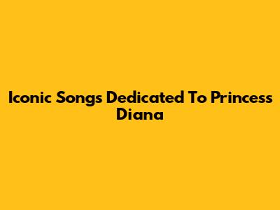 Iconic Songs Dedicated To Princess Diana