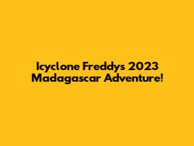 Icyclone Freddy's 2023 Madagascar Adventure!