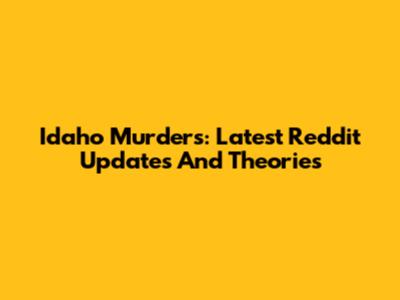 Idaho Murders: Latest Reddit Updates And Theories