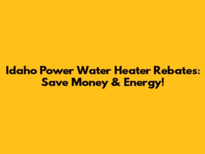 Idaho Power Water Heater Rebates: Save Money & Energy!