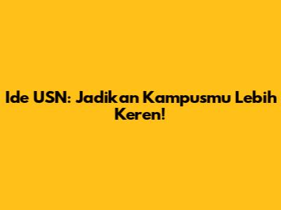 Ide USN: Jadikan Kampusmu Lebih Keren!