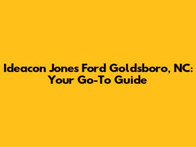 Ideacon Jones Ford Goldsboro, NC: Your Go-To Guide