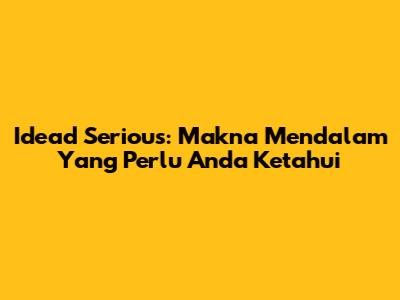 Idead Serious: Makna Mendalam Yang Perlu Anda Ketahui