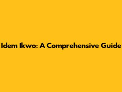 Idem Ikwo: A Comprehensive Guide