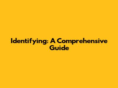 Identifying: A Comprehensive Guide