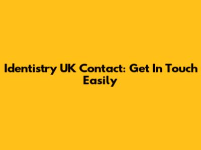 Identistry UK Contact: Get In Touch Easily