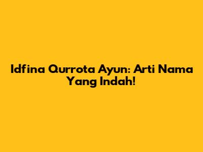 Idfina Qurrota A'yun: Arti Nama Yang Indah!
