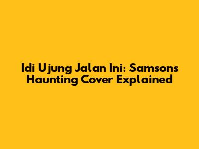 Idi Ujung Jalan Ini: Samson's Haunting Cover Explained