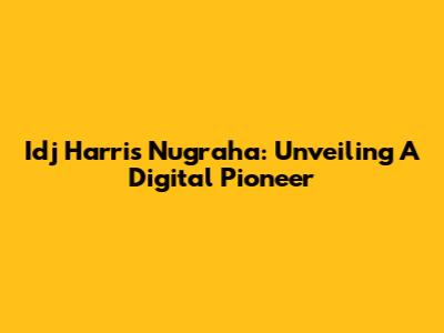 Idj Harris Nugraha: Unveiling A Digital Pioneer