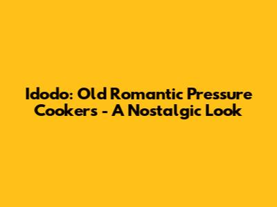 Idodo: Old Romantic Pressure Cookers - A Nostalgic Look