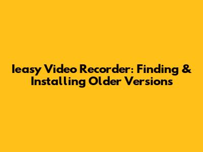 Ieasy Video Recorder: Finding & Installing Older Versions